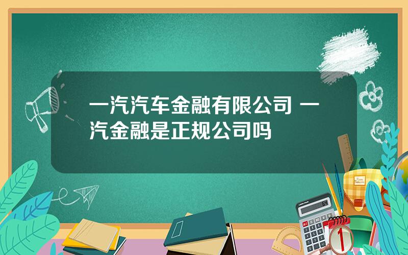 一汽汽车金融有限公司 一汽金融是正规公司吗